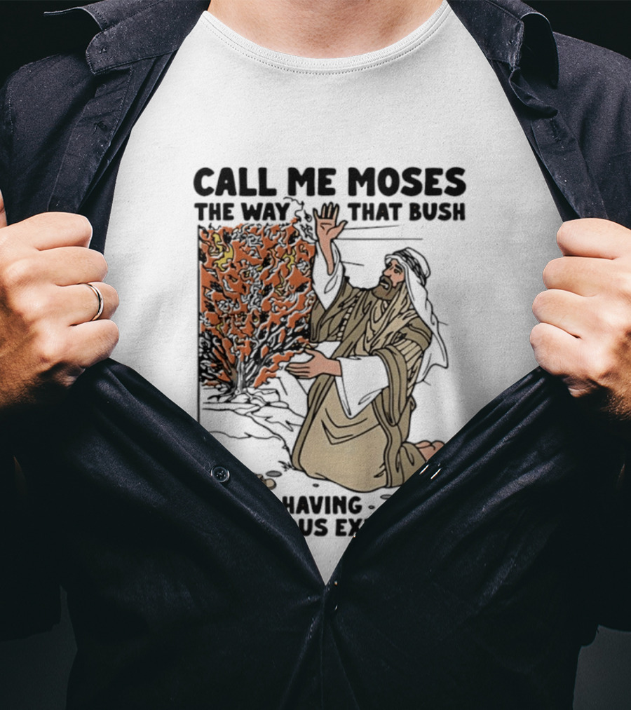 Call Me Moses The Way That Bush Got Me Having A Religious Experience T-Shirt