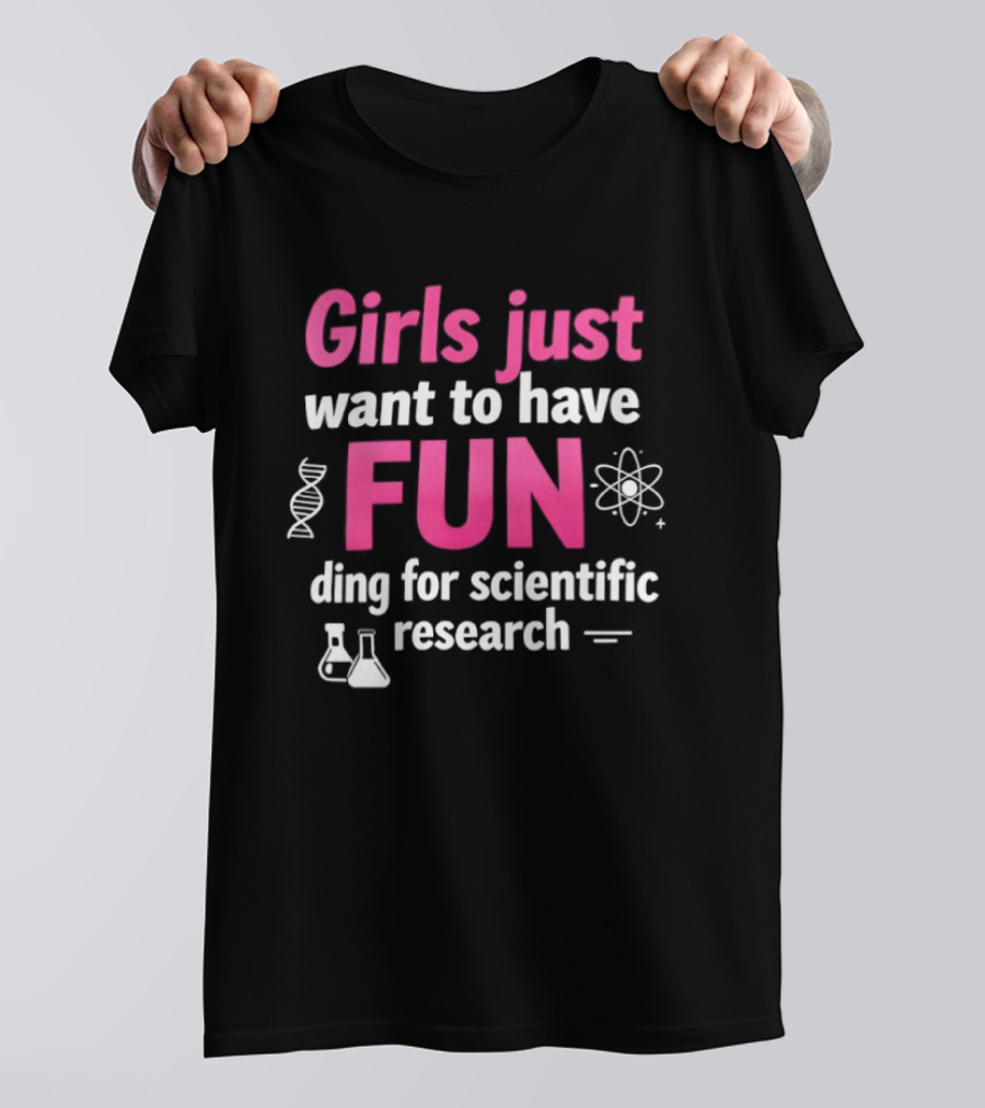 Girls Just Want To Have Fun For Scientific Research T-Shirt