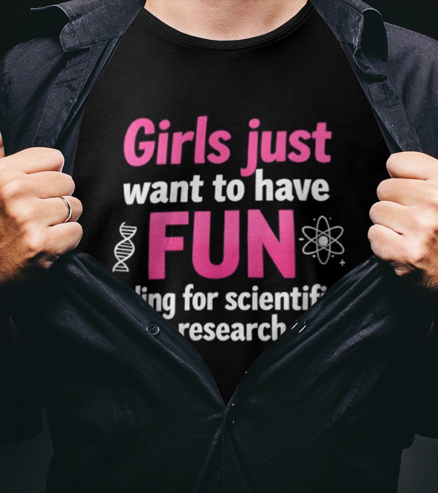 Girls Just Want To Have Fun For Scientific Research T-Shirt