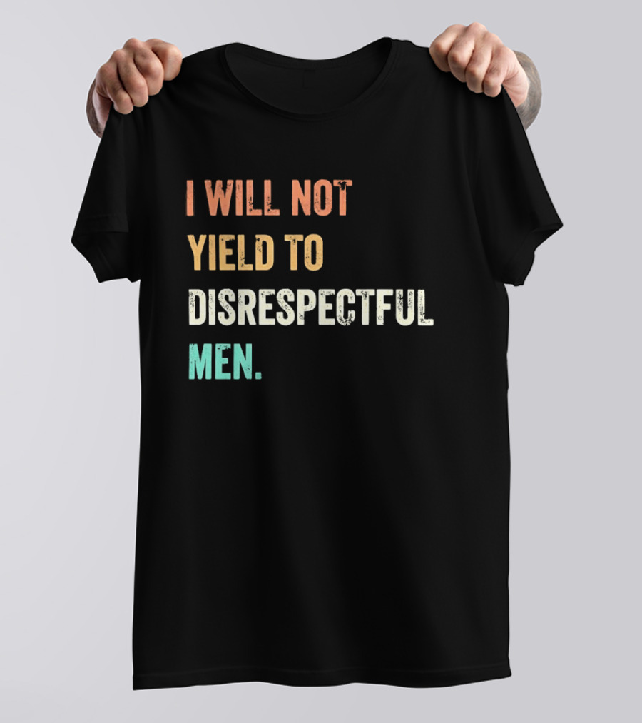 I Will Not Yield To Disrespectful Men T-Shirt