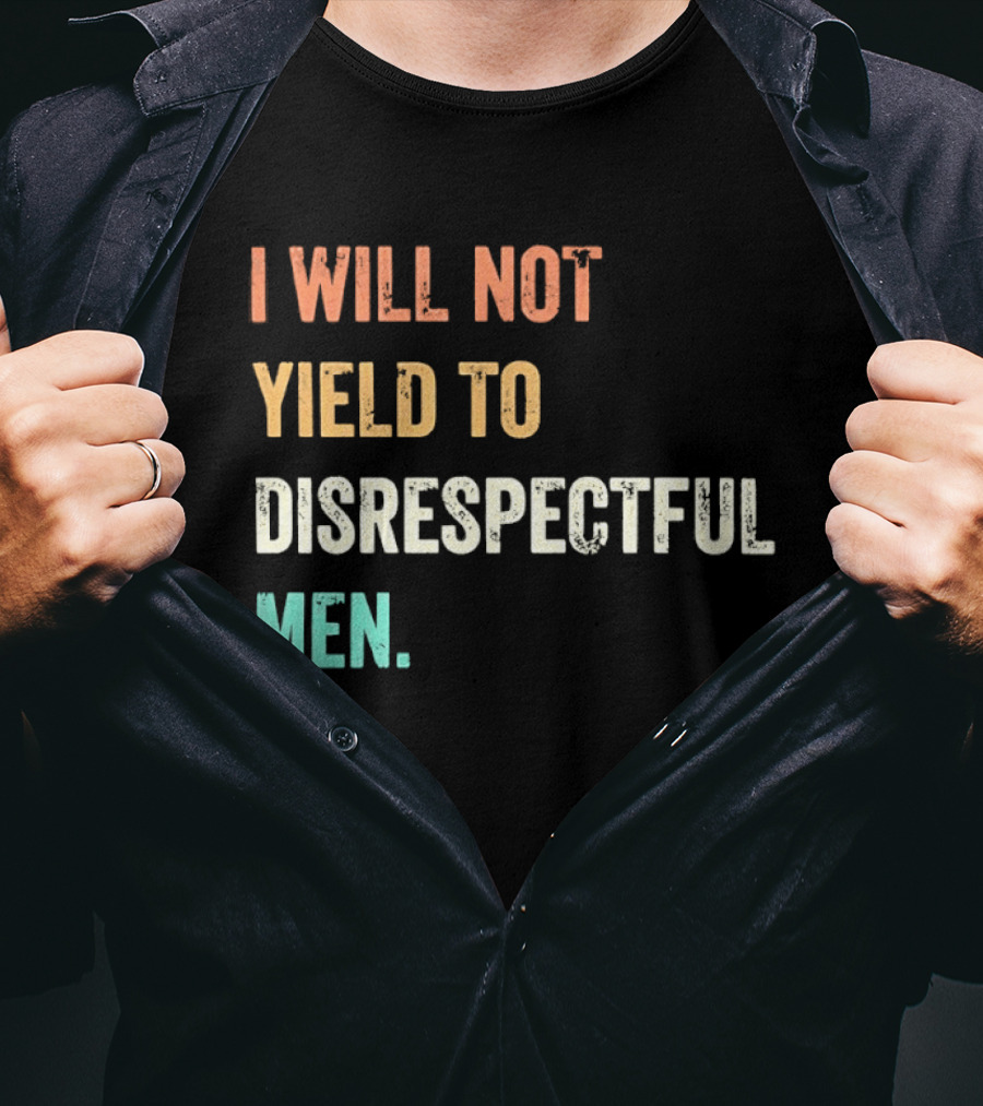 I Will Not Yield To Disrespectful Men T-Shirt