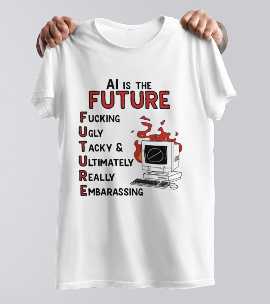 AI Is The Future Fucking Ugly Tacky Ultimately Really Embarrassing Computer Aflame T-Shirt