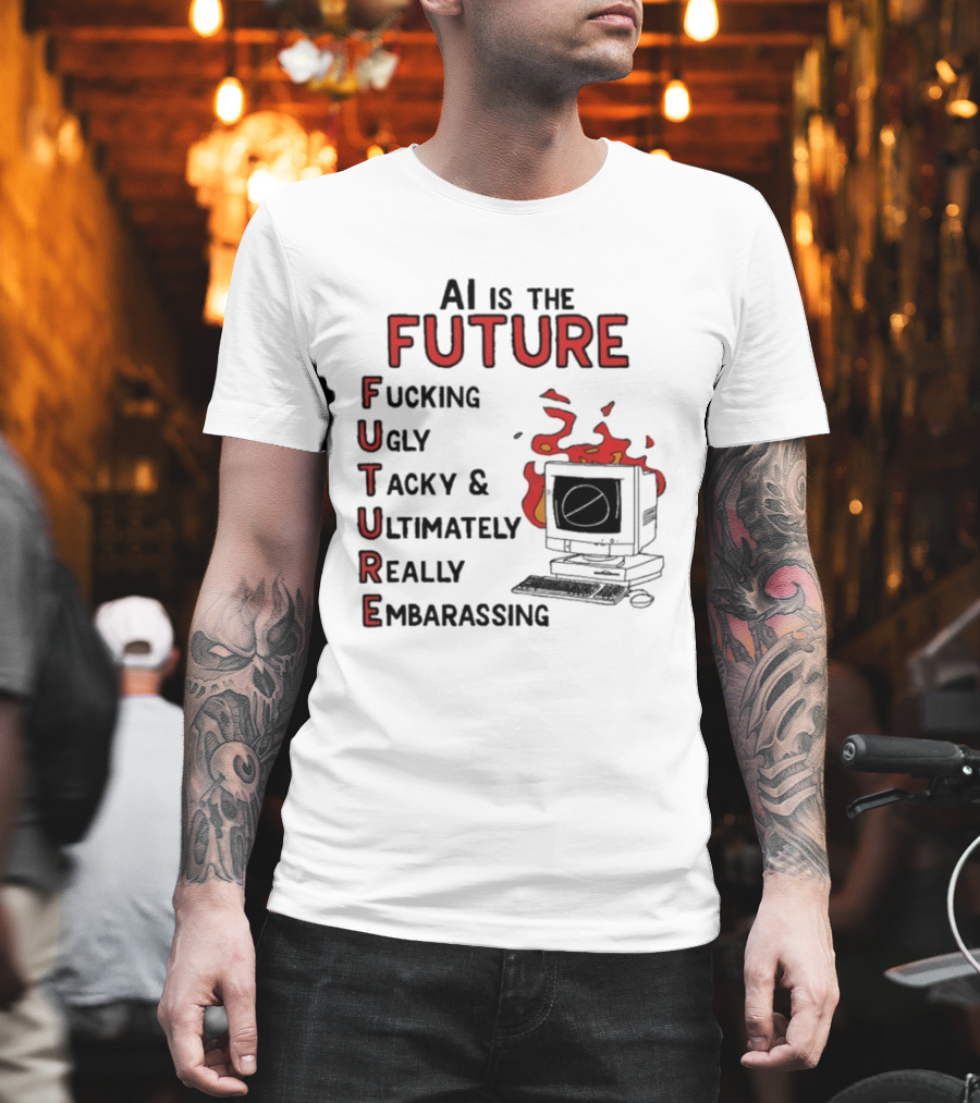 AI Is The Future Fucking Ugly Tacky Ultimately Really Embarrassing Computer Aflame T-Shirt