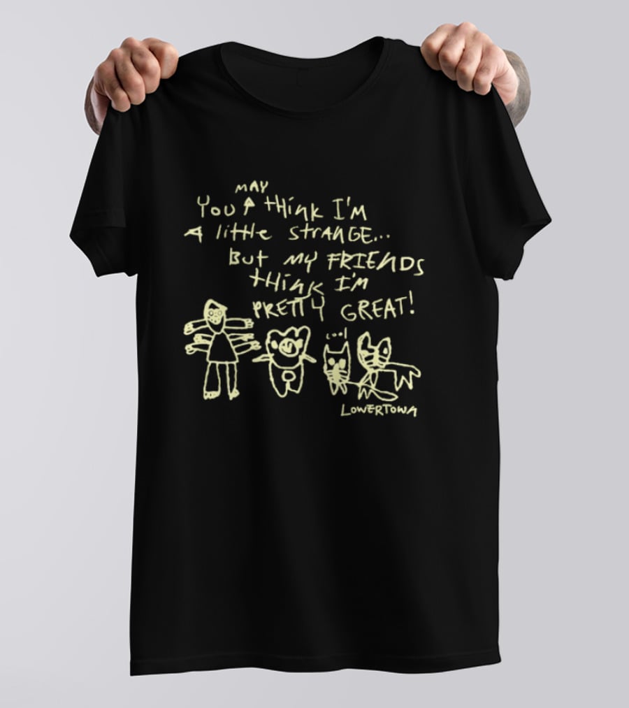 May You Think I'm A Little Strange But My Friends Think I'm Pretty Great Lowertown T-Shirt