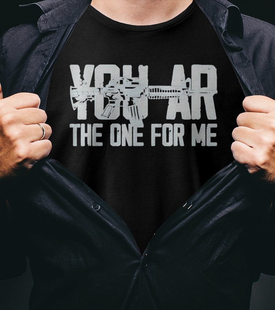 You AR The One For Me Gun Patriotic AR 15 T-Shirt