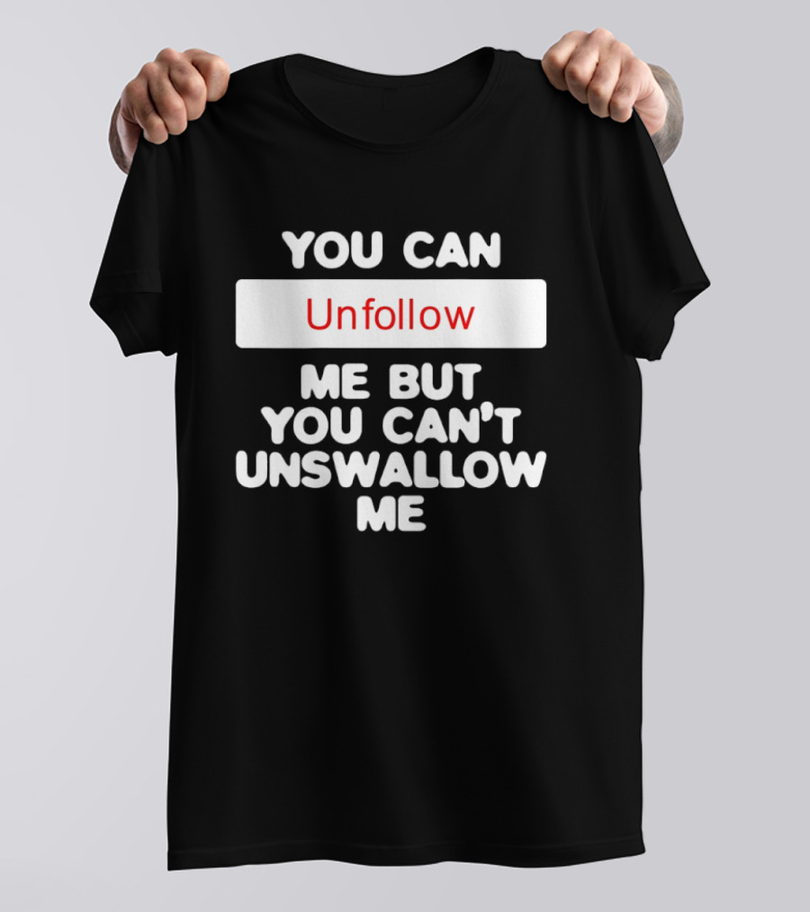 You Can Unfollow Me But You Can't Unswallow Me T-Shirt