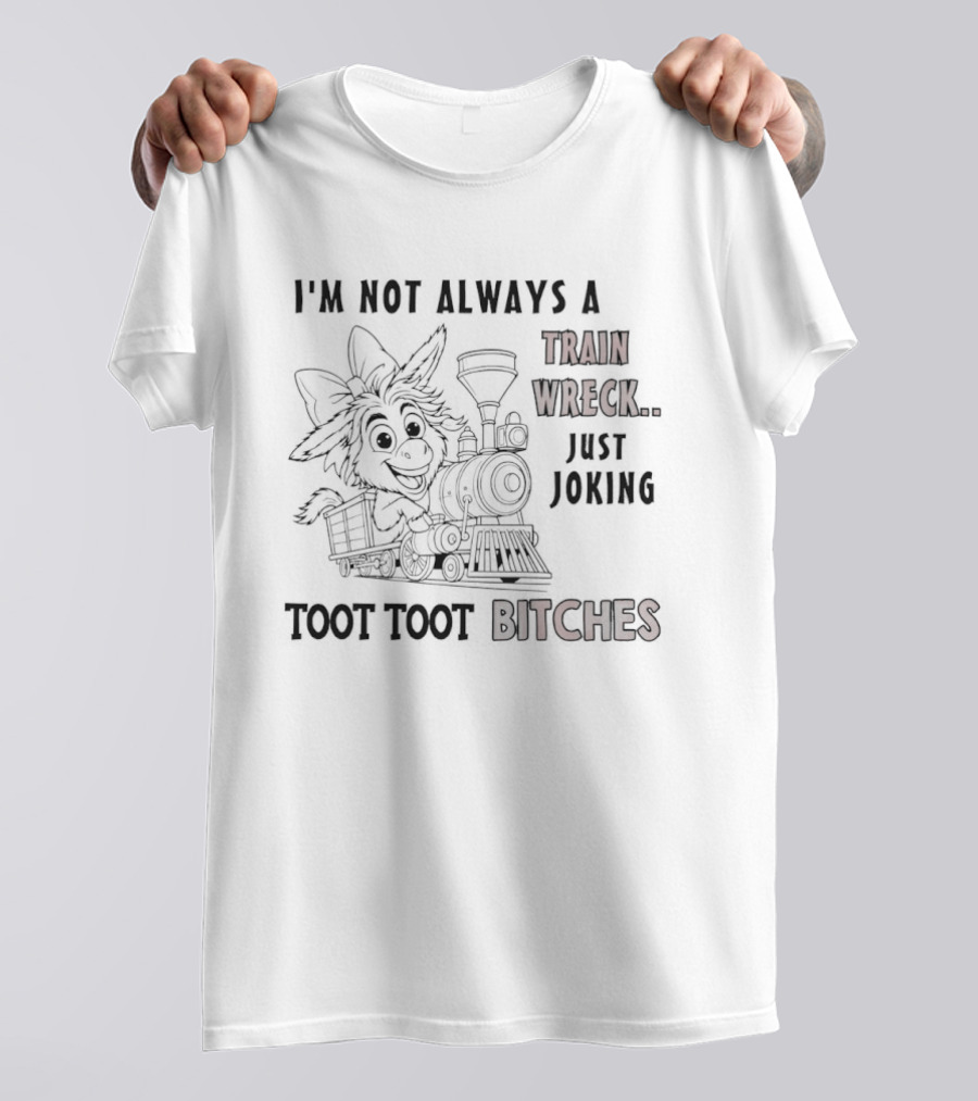 I'm Not Always A Train Wreck Just Joking Toot Toot Bitches T-Shirt