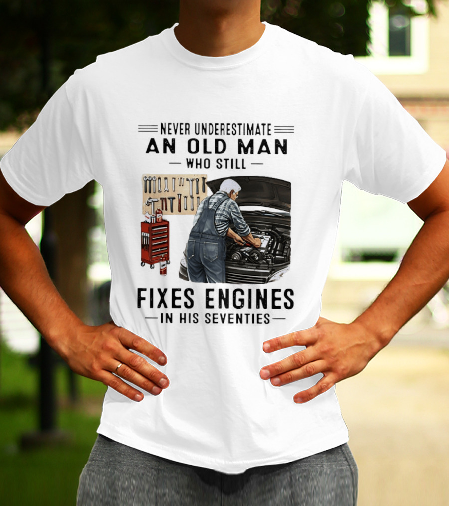 Never Underestimate An Old Man Who Fixes Engines In His Seventies T-Shirt