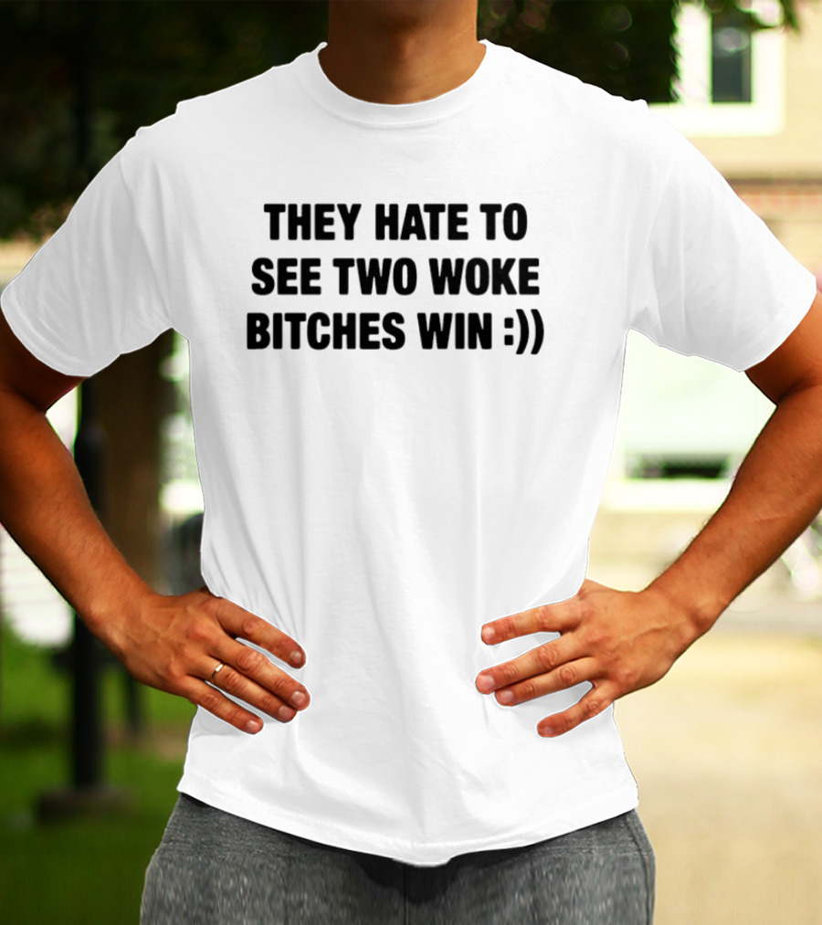 They Hate To See Two Woke Bitches Win Smiley Face Empowerment Message T-Shirt