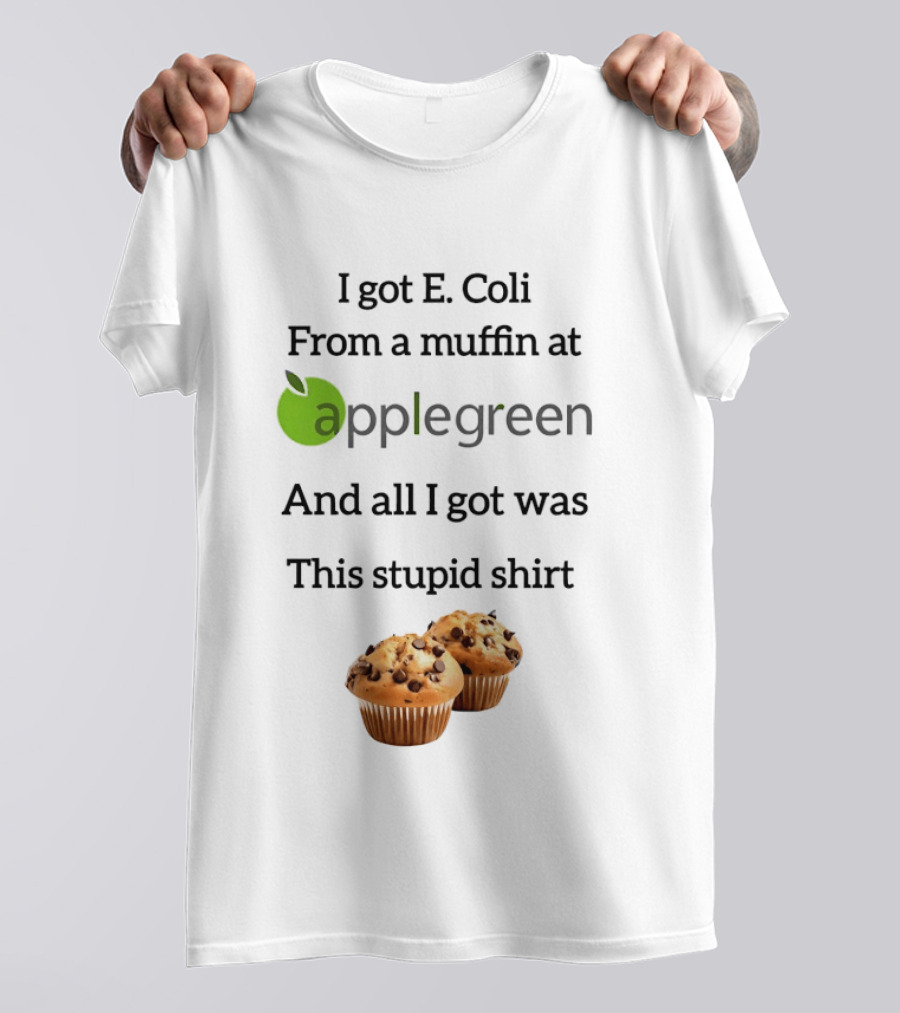 I Got E Coli From A Muffin At Applegreen And All I Got Was This Stupid T-Shirt
