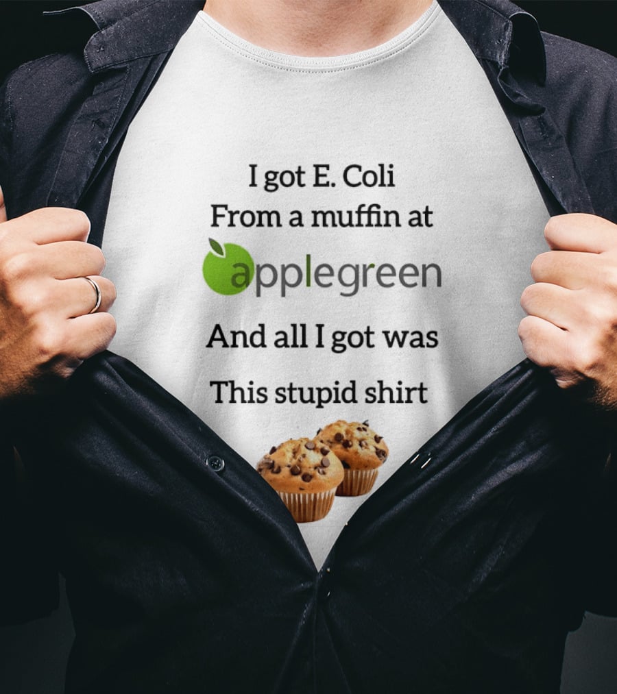 I Got E Coli From A Muffin At Applegreen And All I Got Was This Stupid T-Shirt