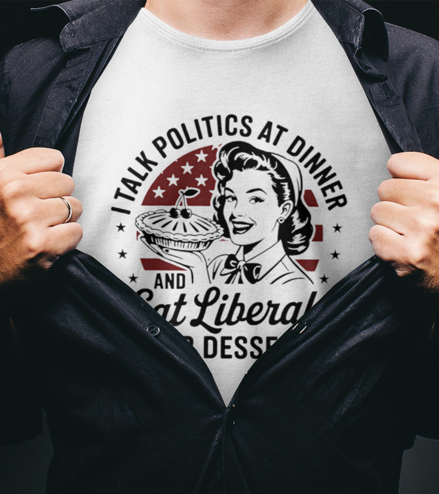 I Talk Politics At Dinner And Eat Liberals For Dessert Retro Political Humor T-Shirt