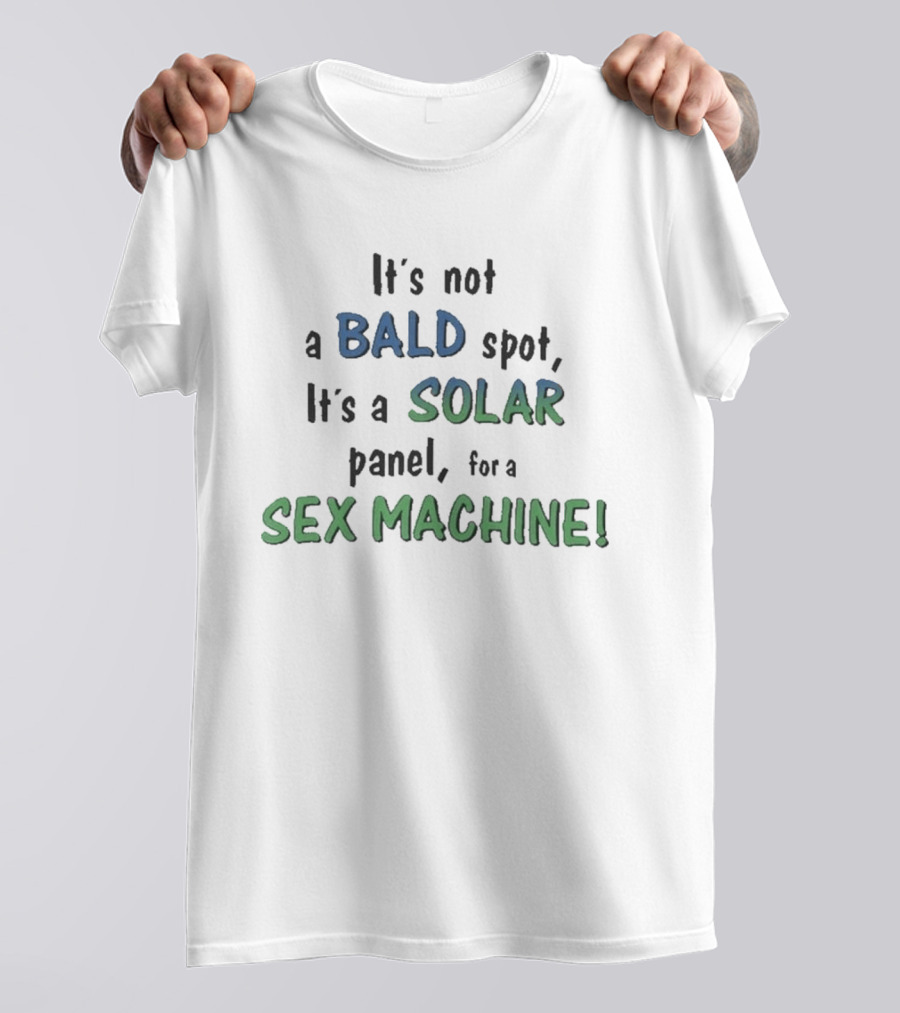 It's Not A Bald Spot It's A Solar Panel For A Sex Machine T-Shirt