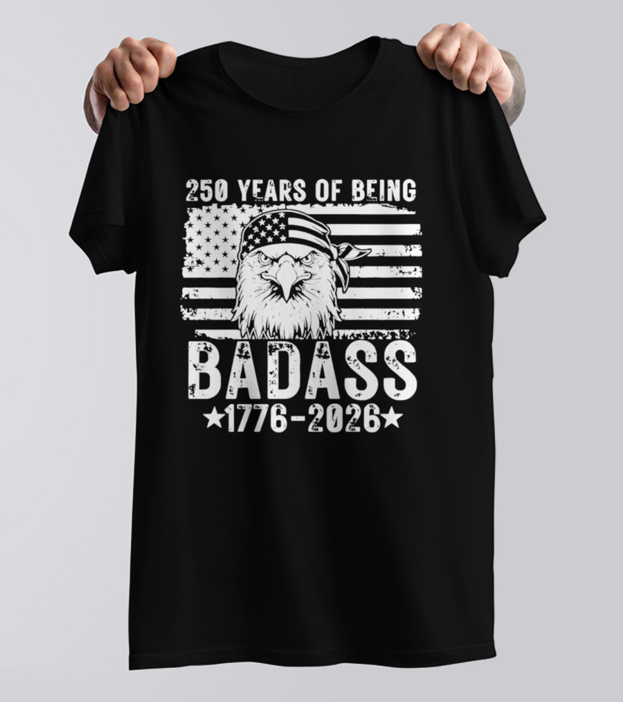 250 Years Of Being Badass American Flag Eagle 1776 2026 T-Shirt