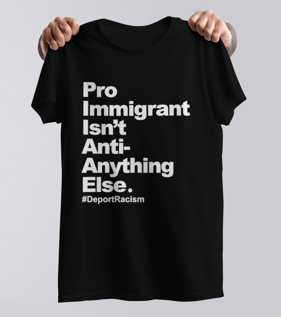 Pro Immigrant Isn't Anti Anything Else Deport Racism T-Shirt