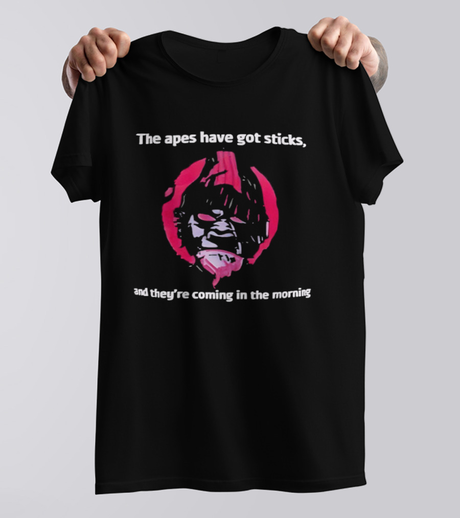 The Apes Have Got Sticks And They're Coming In The Morning T-Shirt