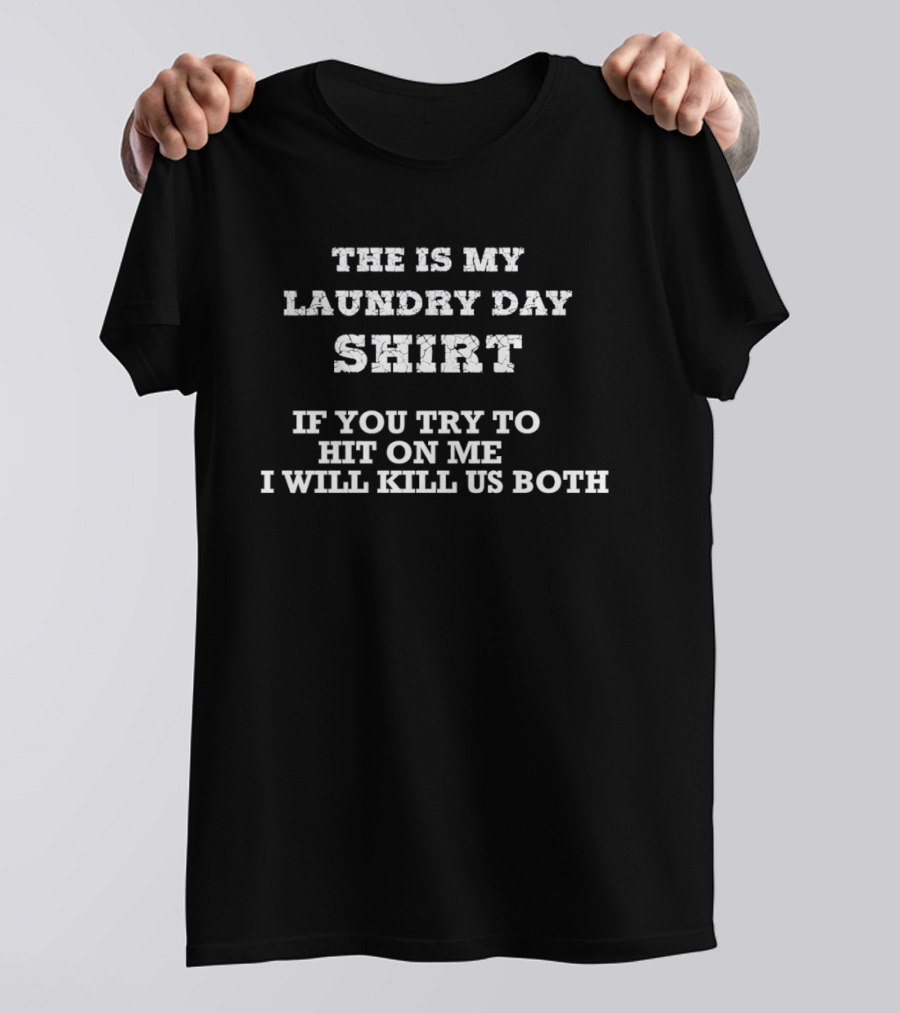 The Is My Laundry Day If You Try To Hit On Me I Will Kill Us Both T-Shirt