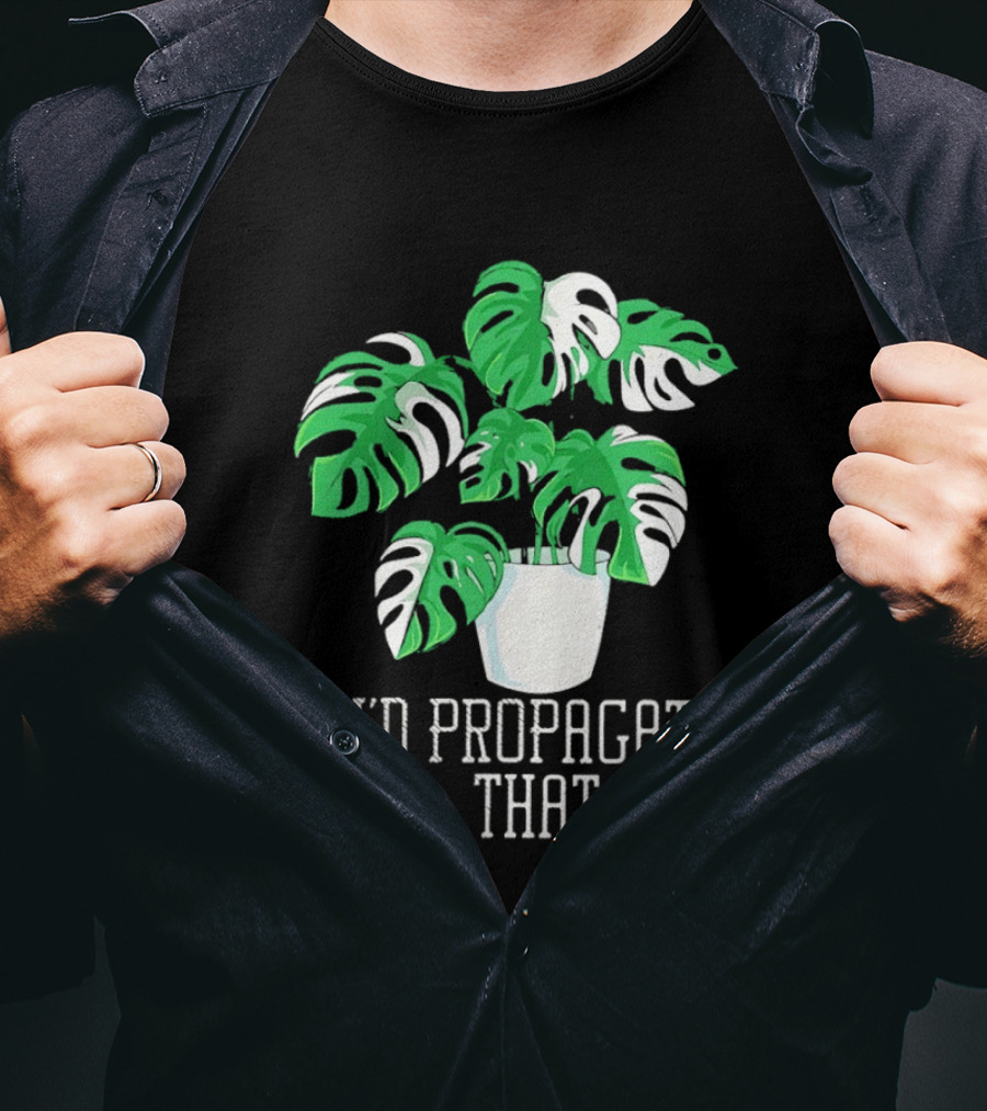 I'd Propagate That Monstera Plant T-Shirt