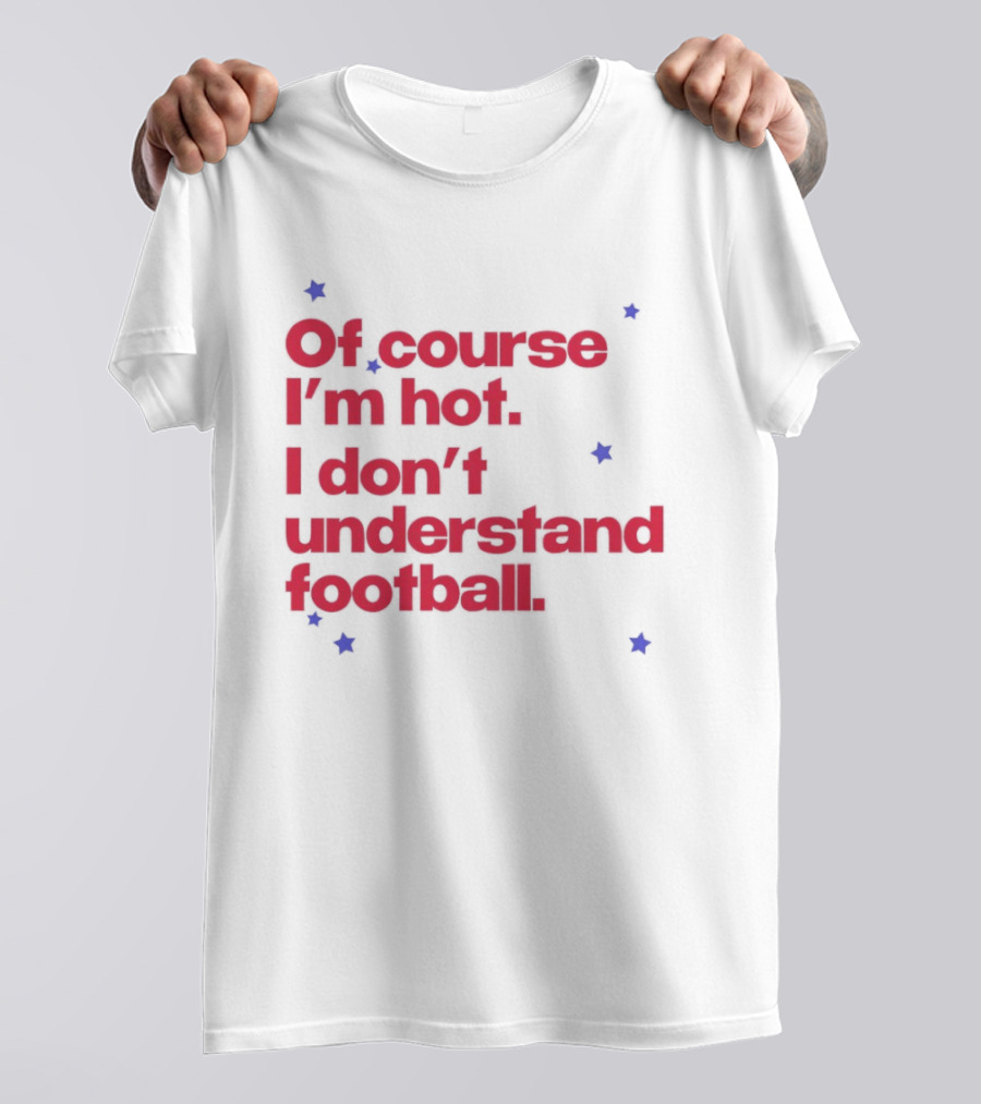 Of Course I'm Hot I Don't Understand Football Funny Quote With Stars T-Shirt