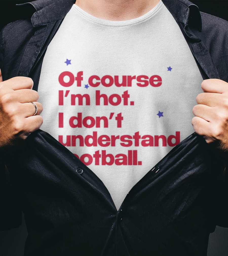 Of Course I'm Hot I Don't Understand Football Funny Quote With Stars T-Shirt