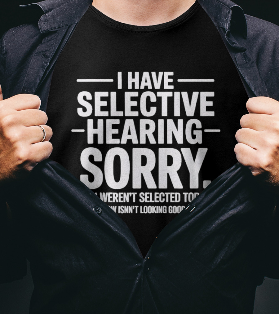 I Have Selective Hearing Sorry You Weren't Selected Today Tomorrow Isn't Looking Good Either T-Shirt