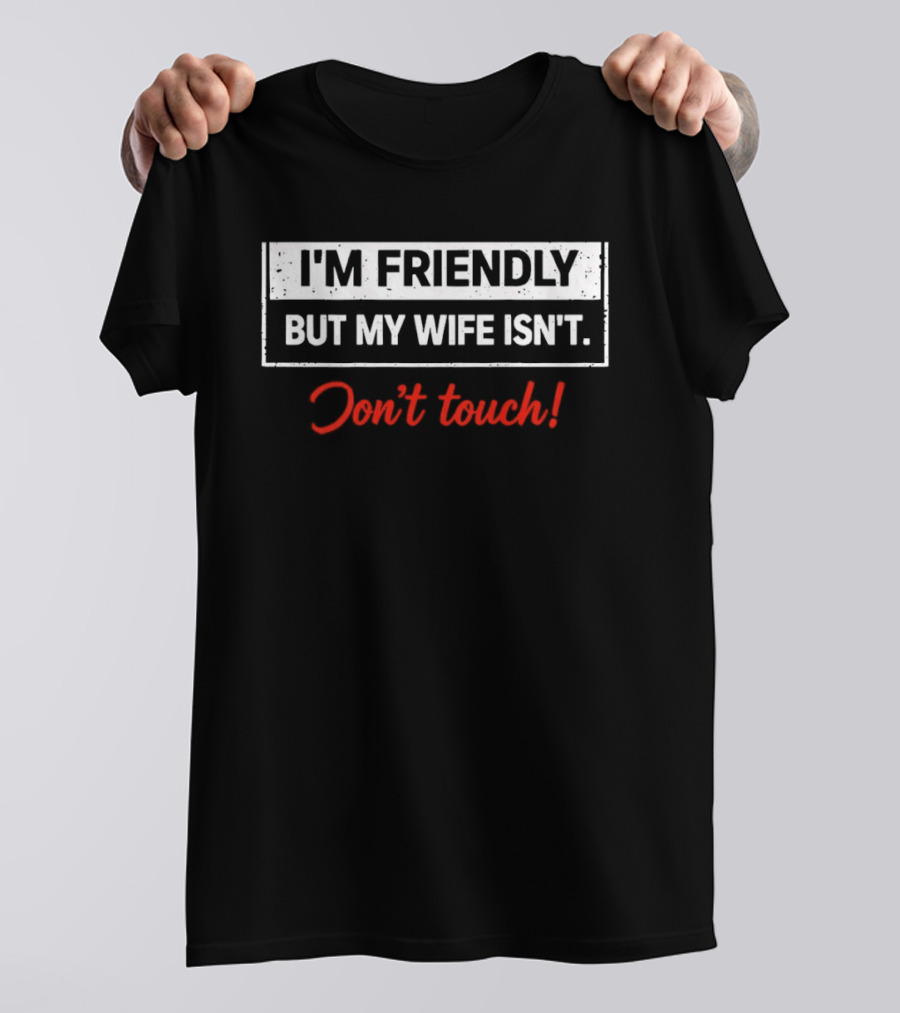 I'm Friendly But My Wife Isn't Don't Touch Funny Husband Warning T-Shirt