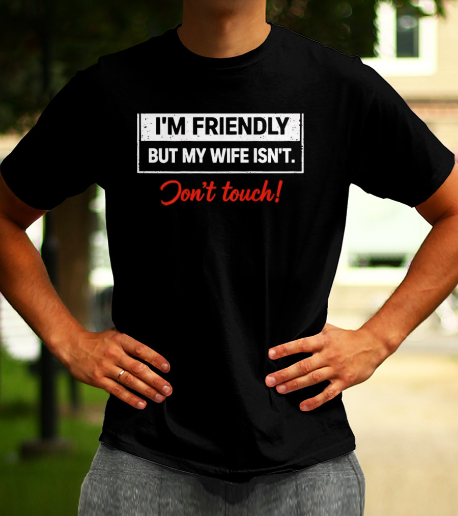 I'm Friendly But My Wife Isn't Don't Touch Funny Husband Warning T-Shirt