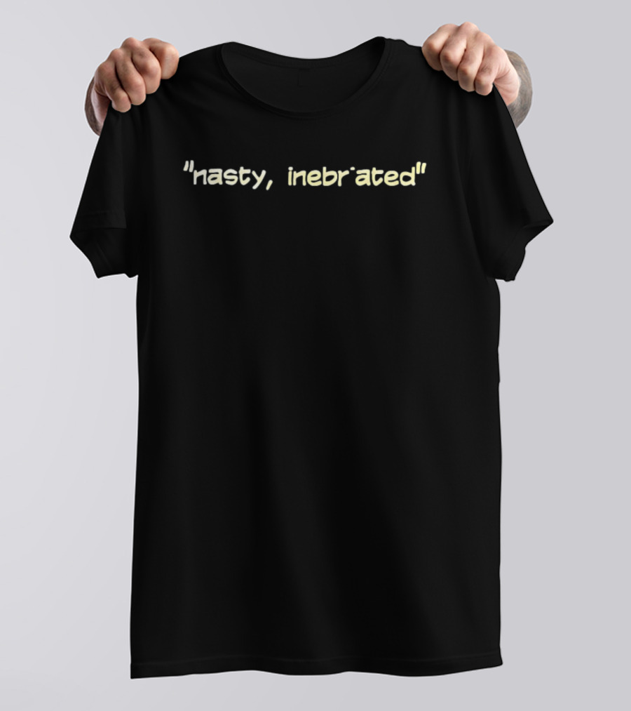 Nasty Inebriated Quotes Humor Funny Saying T-Shirt