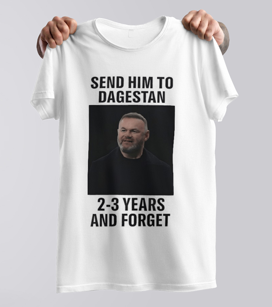 Wayne Rooney Send Him To Dagestan 2 3 Years And Forget T-Shirt