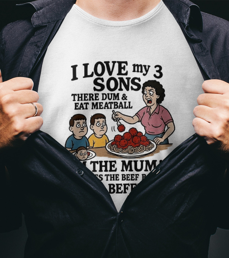 I Love My 3 Sons There Dum And Eat Meatball Im The Mum Can You Hear Them Get Beefy T-Shirt