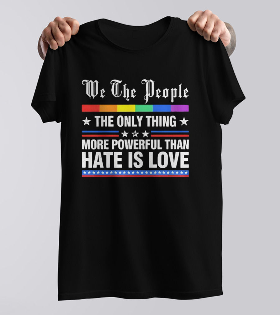 We The People Rainbow Flag The Only Thing More Powerful Than Hate Is Love T-Shirt