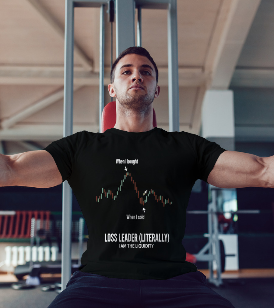 When I Bought When I Sold Loss Leader Literally I Am The Liquidity T-Shirt