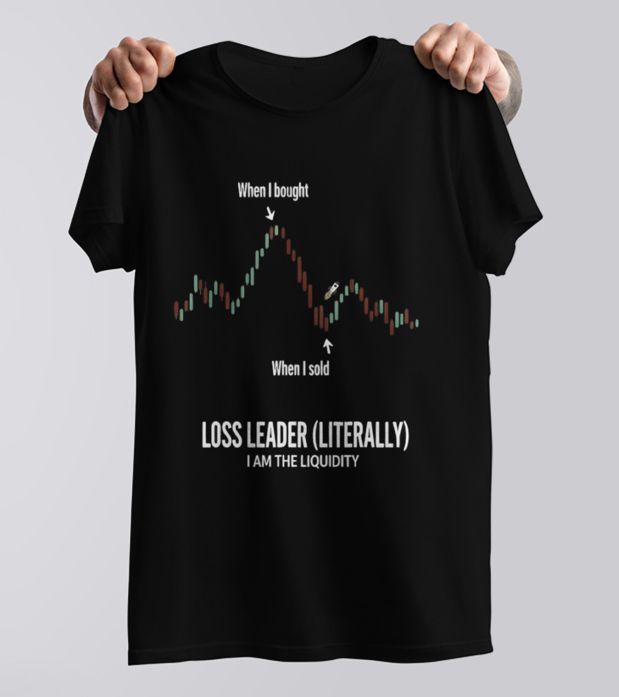 When I Bought When I Sold Loss Leader Literally I Am The Liquidity T-Shirt