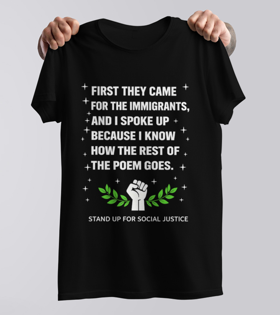 First They Came For The Immigrants I Spoke Up Because I Know How The Rest Of The Poem Goes Stand Up For Social Justice Fist Laurel T-Shirt