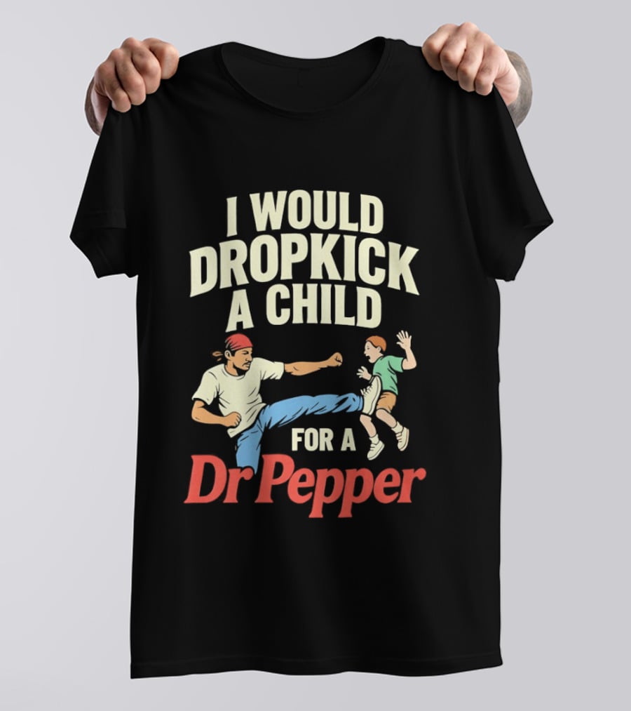 I Would Dropkick A Child For A Dr Pepper T-Shirt