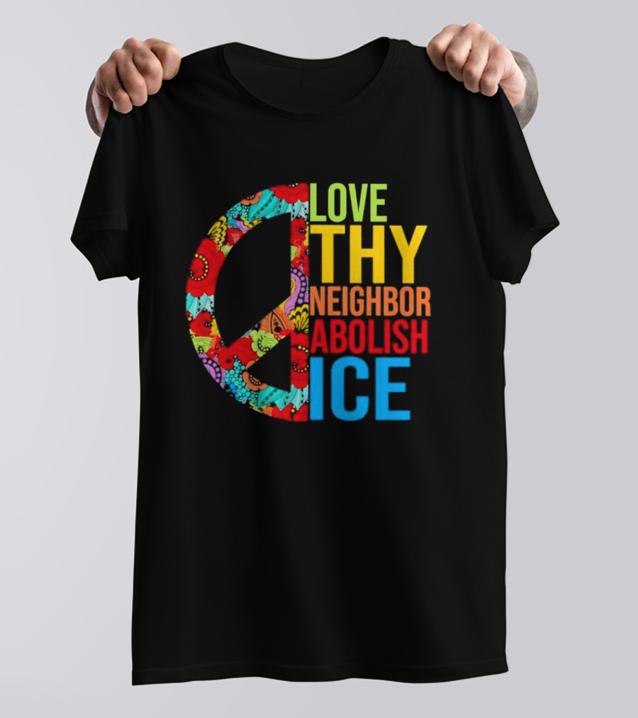 Love Thy Neighbor Abolish ICE Peace Flowers T-Shirt