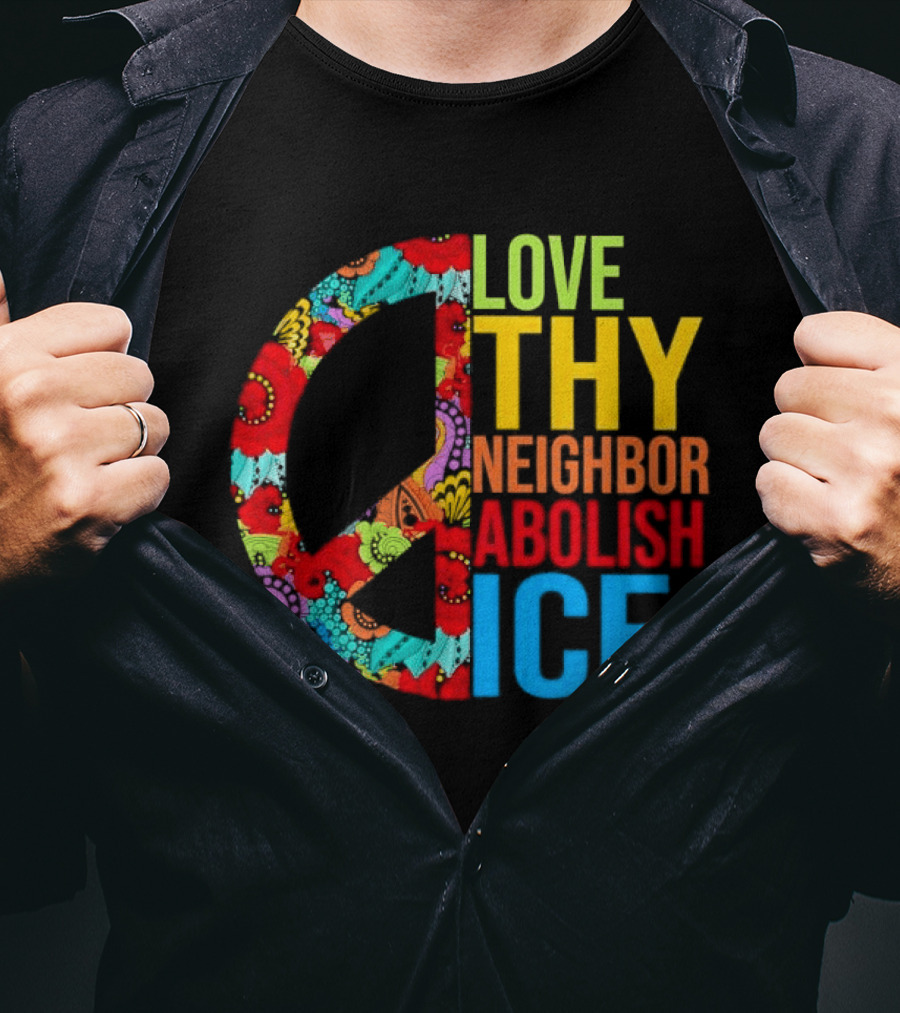 Love Thy Neighbor Abolish ICE Peace Flowers T-Shirt