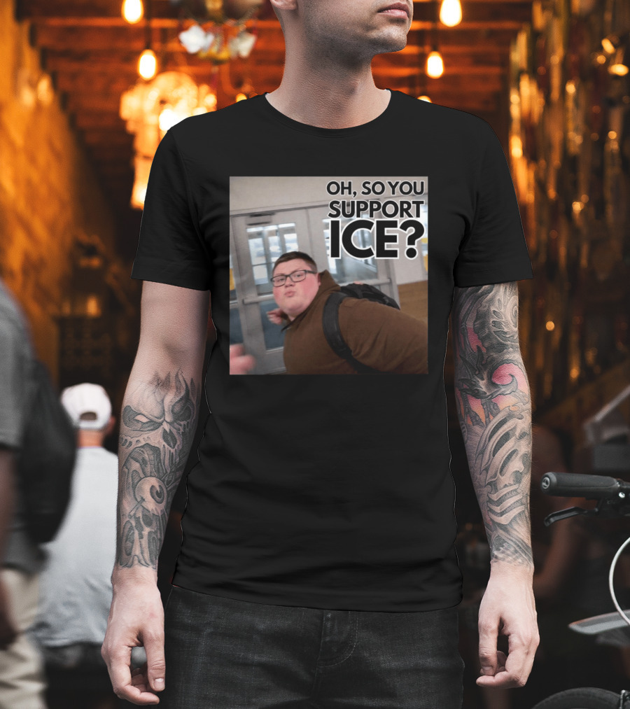 Oh So You Support ICE Meme This Guy Rules T-Shirt