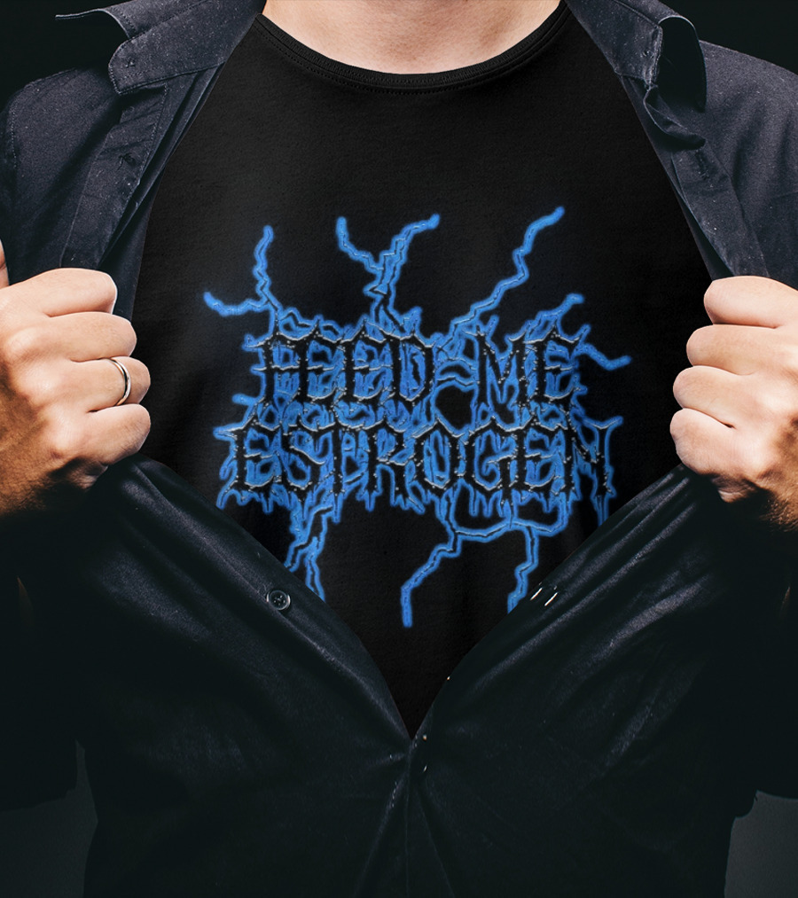 Feed Me Estrogen Dripping Font T-Shirt