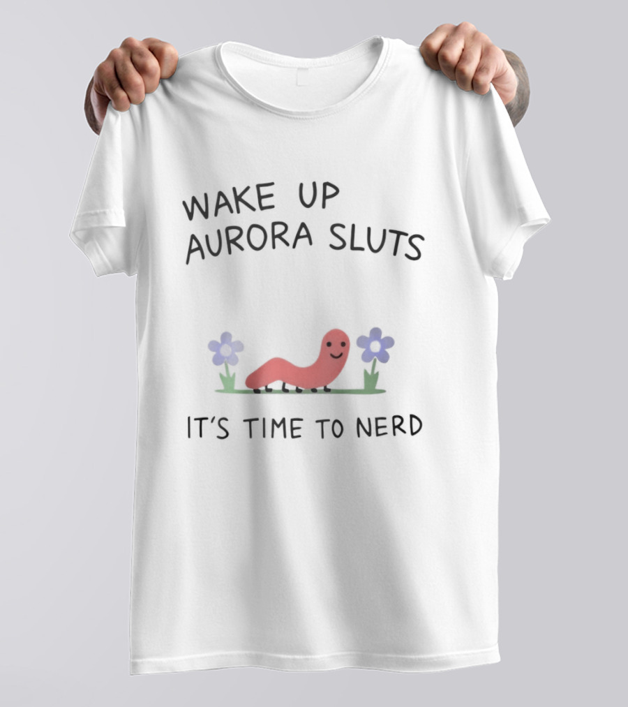 Wake Up Aurora Sluts It's Time To Nerd Worm Flowers T-Shirt