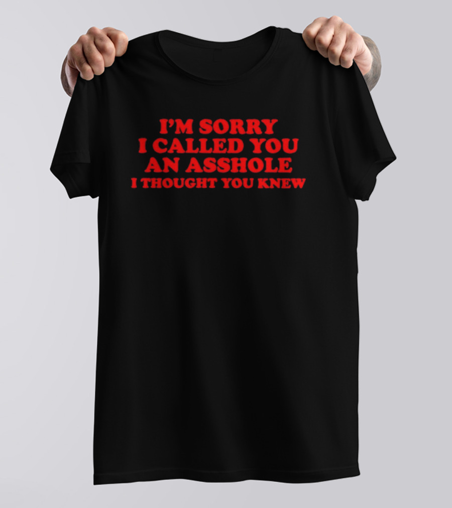I'm Sorry I Called You An Asshole I Thought You Knew T-Shirt