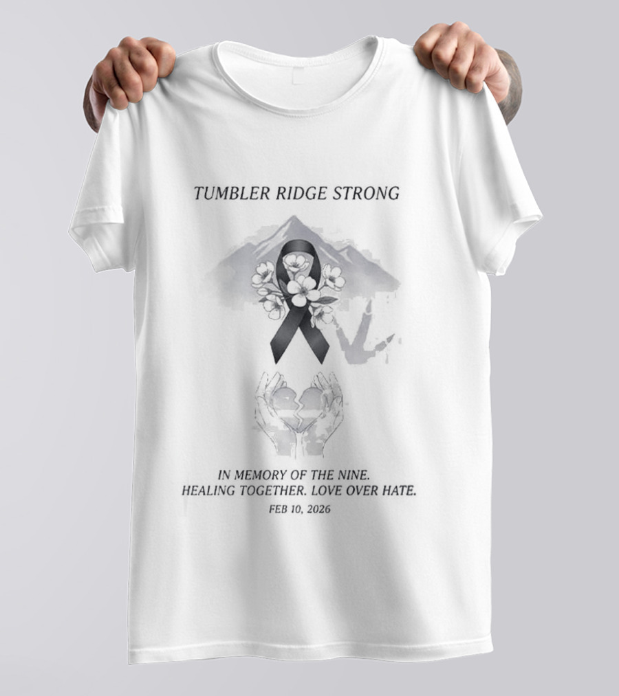 Tumbler Ridge Strong In Memory Of The Nine Healing Together Love Over Hate February 10 2026 T-Shirt