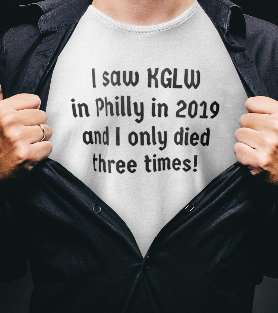 I Saw KGLW In Philly In 2019 And I Only Died Three Times T-Shirt