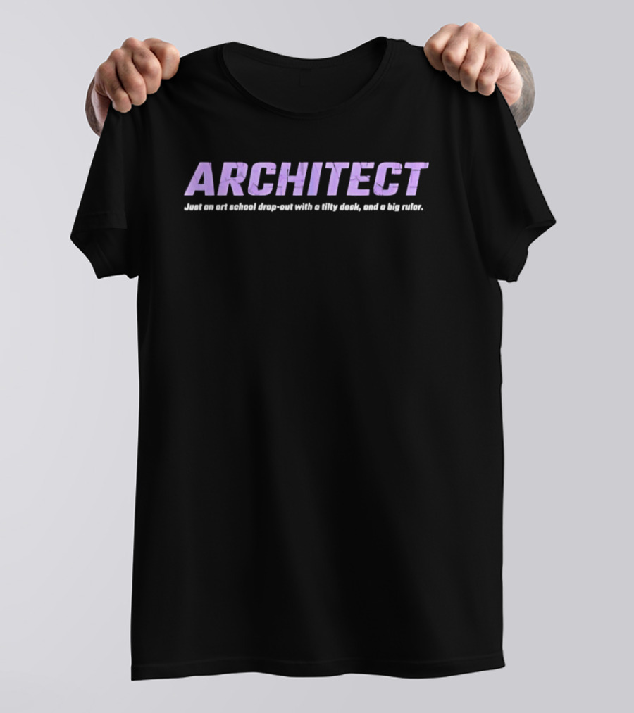 ARCHITECT Just An Art School Drop Out With A Tilty Desk And A Big Ruler T-Shirt