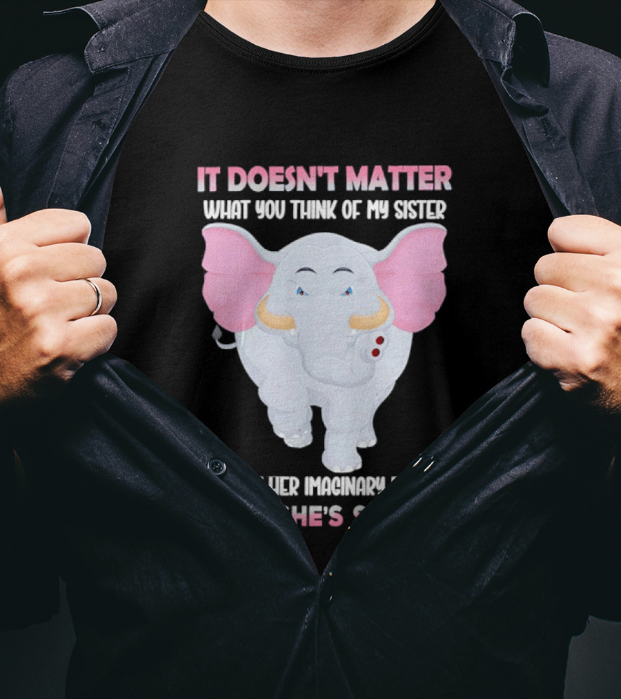 It Doesn't Matter What You Think Of My Sister Because Her Pachyderm Friends Think She's Special T-Shirt