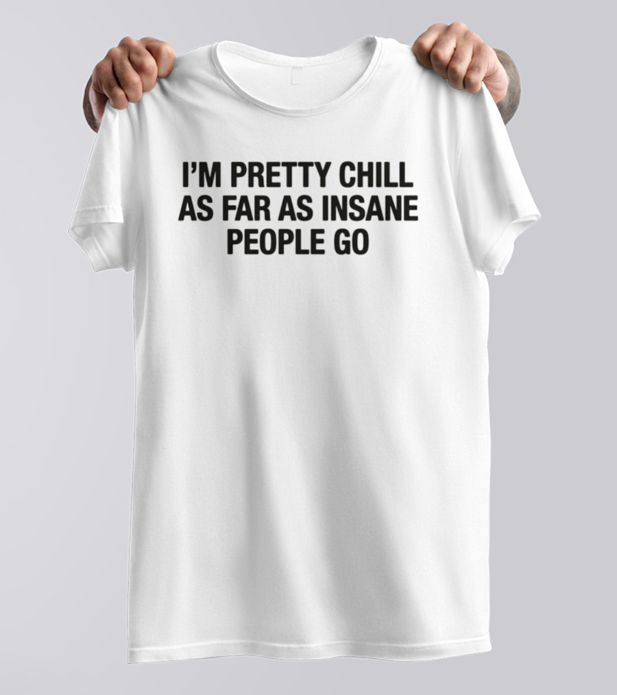 I'm Pretty Chill As Far As Insane People Go T-Shirt