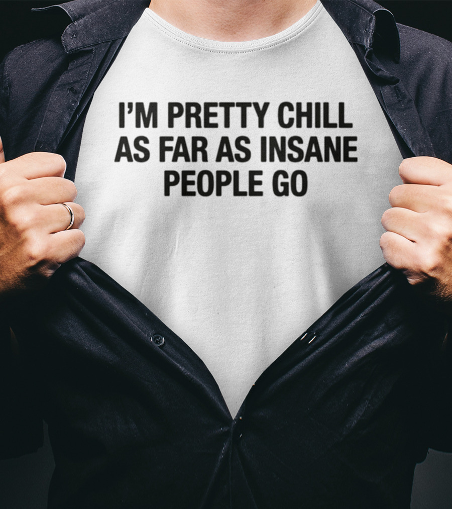 I'm Pretty Chill As Far As Insane People Go T-Shirt