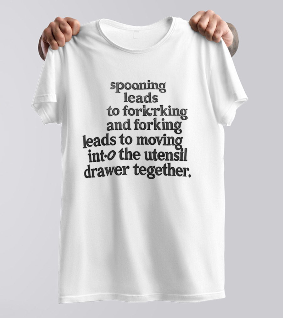 Spooning Leads To Forking And Moving Into The Utensil Drawer Together T-Shirt