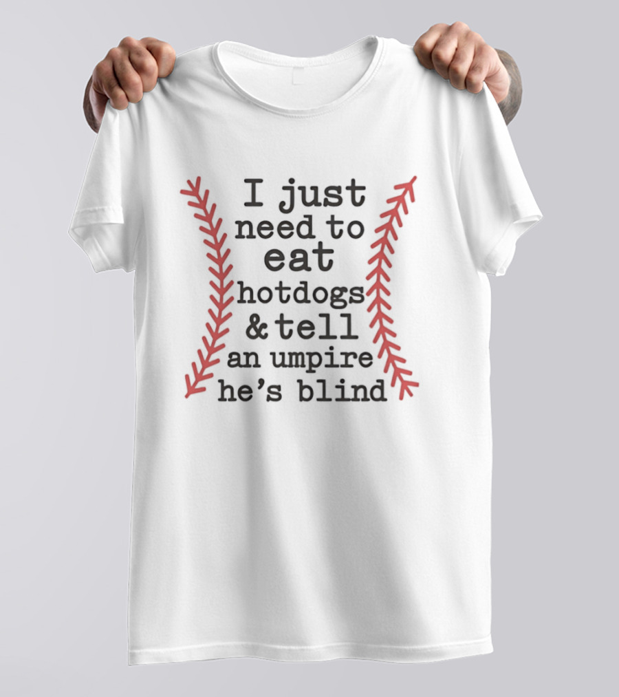I Just Need To Eat Hotdogs And Tell An Umpire He's Blind Baseball Stitching T-Shirt