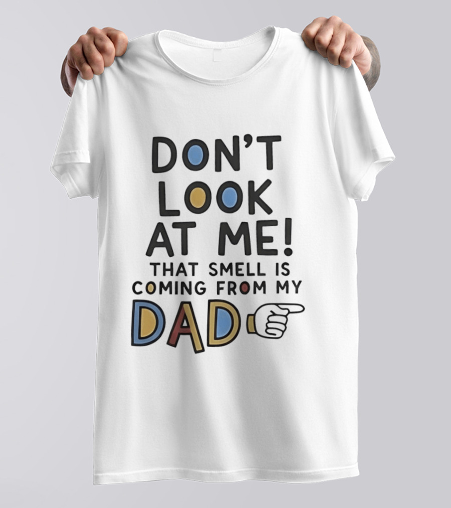 Don't Look At Me That Smell Is Coming From My Dad! T-Shirt